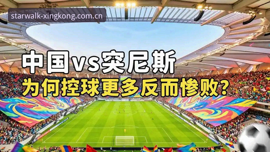 星空XINGKONG官方建站网页登录 星空体育数据复盘:U19国足0-3惨败突尼斯的技术统计与避坑指南